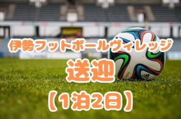 伊勢フットボールヴィレッジ【1泊2日】｜さるびあ交通